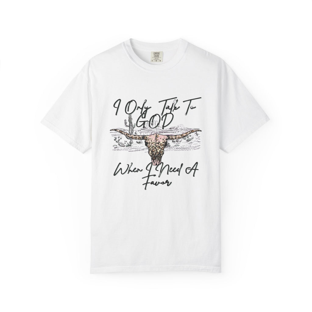 I Only Talk to God When I Need a Favor Graphic Tee